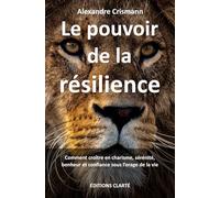 Le pouvoir de la résilience: Comment croître en charisme, sérénité, bonheur et confiance sous l'orage de la vie