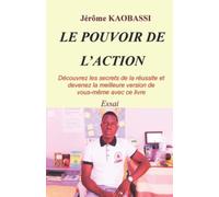 le pouvoir de l'action: Découvrez les secrets de la réussite et Devenez la meilleure version de vous-même avec ce livre