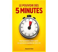 Le pouvoir des 5 minutes.: Reprogrammez votre esprit et reprenez le contrôle de votre vie.
