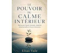 LE POUVOIR DU CALME INTÉRIEUR: Retrouver clarté mentale, stabilité émotionnelle et force intérieure dans un monde agité