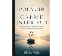 LE POUVOIR DU CALME INTÉRIEUR: Retrouver clarté mentale, stabilité émotionnelle et force intérieure dans un monde agité