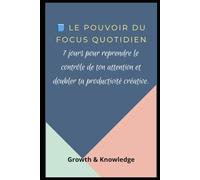 LE POUVOIR DU FOCUS QUOTIDIEN: 7 jours pour reprendre le contrôle de ton attention et doubler ta productivité créative.