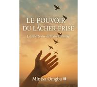 Le pouvoir du lâcher prise: La force de lâcher pour enfin vivre