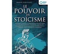 LE POUVOIR DU STOÏCISME: Comment utiliser la philosophie antique pour votre développement personnel : gagnez en résilience et en autodiscipline et retrouvez la sérénité grâce à la sagesse stoïcienne