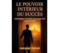 Le Pouvoir Intérieur du Succès: Transformer ses Pensées en Richesse et en Accomplissement
