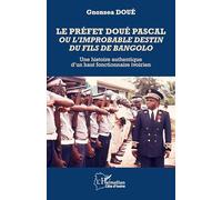 Le préfet Doué Pascal ou l’improbable destin du fils de Bangolo: Une histoire authentique d’un haut fonctionnaire ivoirien (Harmattan Côte-d'Ivoire)