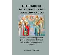 LE PREGHIERE DELLA NOVENA DEI SETTE ARCANGELI: Potenti devozioni spirituali per la protezione divina, i miracoli e l'intercessione celeste