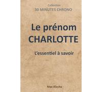 Le prénom CHARLOTTE : L'essentiel à savoir (30 Minutes Chrono)