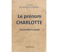 Le prénom CHARLOTTE : L'essentiel à savoir: 5 (30 Minutes Chrono)