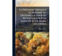 Le Président Hénault et Madame du Deffand, la cour du régent, la cour de Louis XV et de Marie Leczinska