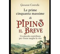 Le prime Cinquanta Massime di Pipino il Breve: Un piccolo contributo per vivere meglio la vita.
