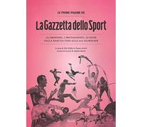 Le prime pagine de «La Gazzetta dello Sport». Le emozioni, i protagonisti, le sfide dalla nascita alla XXX Olimpiade
