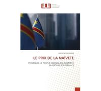 Le Prix de la Naïveté: POURQUOI LE PEUPLE CONGOLAIS ALIMENTE SA PROPRE SOUFFRANCE