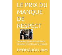 LE PRIX DU MANQUE DE RESPECT: Comment guréir les relations blessées et restaurer le respect.
