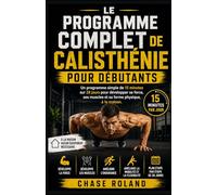 LE PROGRAMME COMPLET DE CALISTHÉNIE POUR DÉBUTANTS: Un programme simple de 15 minutes sur 28 jours pour développer sa force, ses muscles et sa forme physique, à la maison.