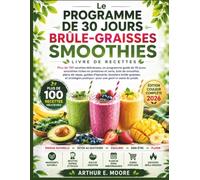 Le PROGRAMME DE 30 JOURS BRÛLE-GRAISSES SMOOTHIES LIVRE DE RECETTES: Plus de 100 recettes délicieuses, un programme guidé de 30 jours, des smoothies ... des bols de smoothie, des plans de repas