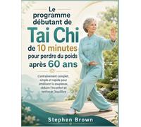 Le programme débutant de Tai Chi de 10 minutes pour perdre du poids après 60 ans: L’entraînement complet, simple et rapide pour améliorer la souplesse, réduire l’inconfort et renforcer l’équilibre