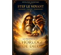 Le Prophète et l'Horloge de Dieu: Comprendre les saisons, les mécanismes invisibles et les mystères de l'accomplissement prophétique