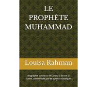 LE PROPHÈTE MUHAMMAD: Biographie basée sur le Coran, les traditions authentiques de la Sunna et de la Sira attestée par les auteurs classiques