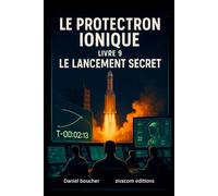 LE PROTECTRON IONIQUE: livre 9 : LE LANCEMENT SECRET