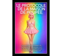 LE PROTOCOLE DE LA MAISON DE POUPÉE: Une novella de transformation et de féminisation sur l’entraînement strict, la jolie obéissance, le conditionnement de poupée et le remodelage total