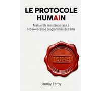 LE PROTOCOLE HUMAIN: Manuel de résistance face à l'obsolescence programmée de l’âme