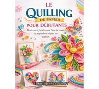 LE QUILLING DE PAPIER POUR DÉBUTANTS: Maîtrisez facilement l'art de créer de superbes objets en papier.