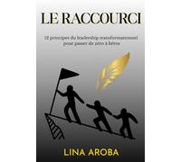 Le raccourci: 12 principes du leadership transformationnel pour passer de zéro à héros