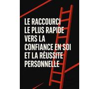 Le raccourci le plus rapide vers la confiance en soi et la réussite personnelle
