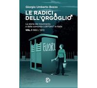 Le Radici dell'Orgoglio: La storia del movimento e della comunità LGBTQIA+ in Italia - Vol.1 (1960-1972)