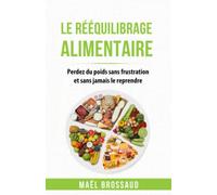 Le Rééquilibrage Alimentaire: Perdez du poids sans frustration et sans jamais le reprendre