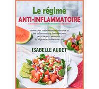 Le régime anti-inflammatoire: Arrêtez les maladies auto-immunes et les inflammations douloureuses pour toujours en suivant le régime anti-inflammatoire