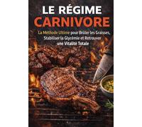 LE RÉGIME CARNIVORE: La Méthode Ultime pour Brûler les Graisses, Stabiliser la Glycémie et Retrouver une Vitalité Totale