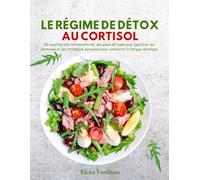 LE RÉGIME DE DÉTOX AU CORTISOL: 50 recettes anti-inflammatoires, des plans de repas pour équilibrer les hormones et des stratégies éprouvées pour combattre la fatigue chronique