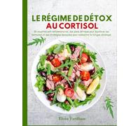 LE RÉGIME DE DÉTOX AU CORTISOL: 50 recettes anti-inflammatoires, des plans de repas pour équilibrer les hormones et des stratégies éprouvées pour combattre la fatigue chronique