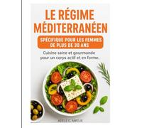 LE RÉGIME MÉDITERRANÉEN SPÉCIFIQUE POUR LES FEMMES DE PLUS DE 30 ANS: Cuisine saine et gourmande pour un corps actif et en forme.
