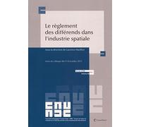 le reglement des differends dans l industrie spatiale: Actes du colloque des 9-10 octobre 2015