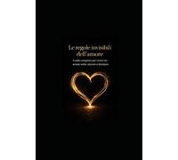 Le regole invisibili dell’amore: Come comportarsi e vivere un amore serio e sincero