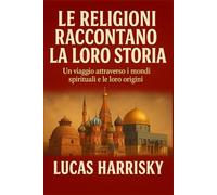 LE RELIGIONI RACCONTANO LA LORO STORIA: Un viaggio attraverso i mondi spirituali e le loro origini