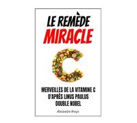 Le Remède Miracle: Les Merveilles de la vitamine C d’après Linus Pauling, Double Prix Nobel