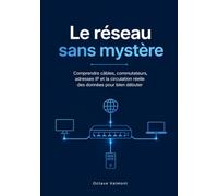 Le réseau sans mystère: Comprendre câbles, commutateurs, adresses IP et la circulation réelle des données pour bien débuter