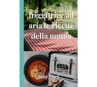 Le ricette della nonna con la friggitrice ad aria: Piatti tradizionali rivisitati in chiave leggera