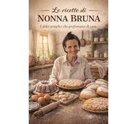 Le ricette di nonna Bruna Vol. 1: i dolci semplici che profumano di casa