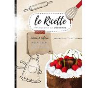 Le Ricette: Pasticceria da Colorare: Cucina&Colora - Ricette vere per piccoli Chef creativi!