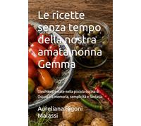 Le ricette senza tempo della nostra amata nonna Gemma: Dieci ricette nate nella piccola cucina di Ostuni tra memoria, semplicità e fantasia