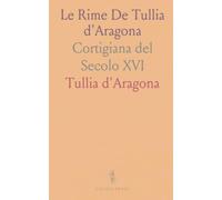 Le Rime De Tullia d'Aragona: Cortigiana del Secolo XVI