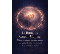 Le Rituel du Cœur Calme: Micro-pratiques sacrées de 10 secondes pour apaiser la faim émotionnelle et se libérer du sucre