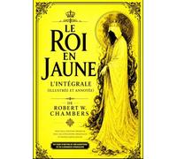 Le Roi en Jaune L’Intégrale (Illustrée et Annotée) de Robert W. Chambers Le Chef-d’Œuvre Interdit - Édition Enrichie avec Lexique Historique de 1895: ... et la Littérature Fantastique Moderne