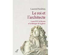 LE ROI ET L'ARCHITECTE. LOUIS XIV, LE BERNIN ET LAFABRIQUE DE LA GLOIRE