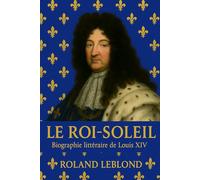Le Roi Soleil: Biographie littéraire de Louis XIV